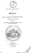 A Catalogue of the Library of the London Institution: Systematically Classed. Preceded by an Historical and Bibliographical Account of the Establishment. [Compiled by William Upcott, Richard Thomson and Edward W. Brayley.]